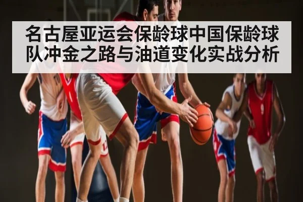 名古屋亚运会保龄球中国保龄球队冲金之路与油道变化实战分析