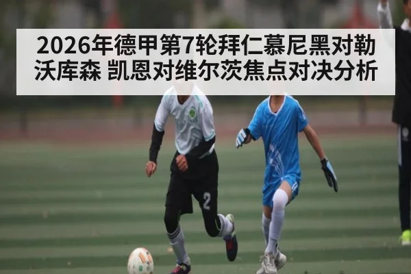 2026年德甲第7轮拜仁慕尼黑对勒沃库森 凯恩对维尔茨焦点对决分析