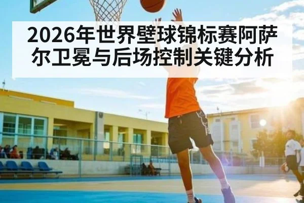 2026年世界壁球锦标赛阿萨尔卫冕与后场控制关键分析